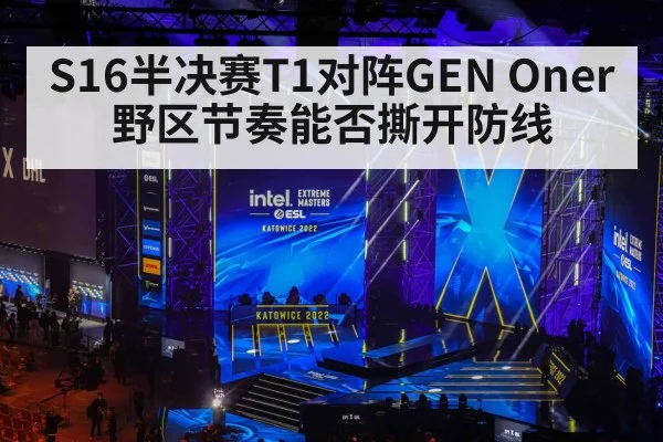 S16半决赛T1对阵GEN Oner野区节奏能否撕开防线