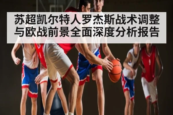 苏超凯尔特人罗杰斯战术调整与欧战前景全面深度分析报告